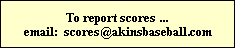 To report scores ...
email: scores@akinsbaseball.com